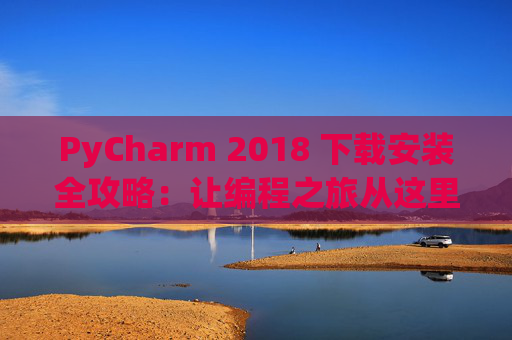 PyCharm 2018 下载安装全攻略：让编程之旅从这里开始