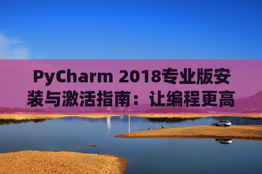 PyCharm 2018专业版安装与激活指南：让编程更高效